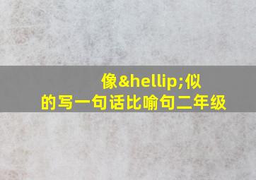 像…似的写一句话比喻句二年级