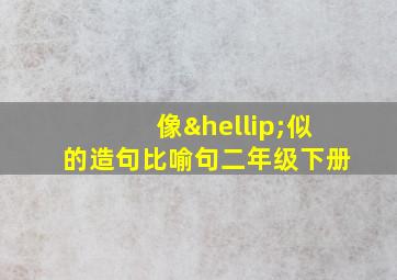 像…似的造句比喻句二年级下册