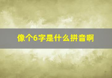 像个6字是什么拼音啊