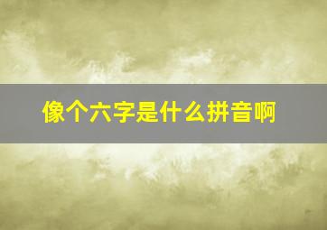 像个六字是什么拼音啊