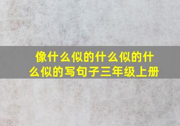 像什么似的什么似的什么似的写句子三年级上册