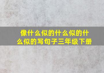 像什么似的什么似的什么似的写句子三年级下册