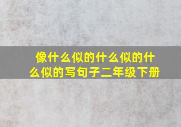 像什么似的什么似的什么似的写句子二年级下册