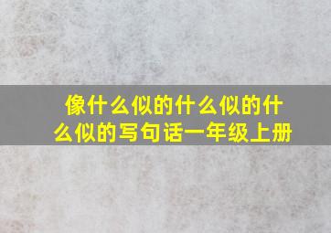 像什么似的什么似的什么似的写句话一年级上册