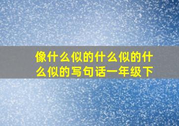 像什么似的什么似的什么似的写句话一年级下