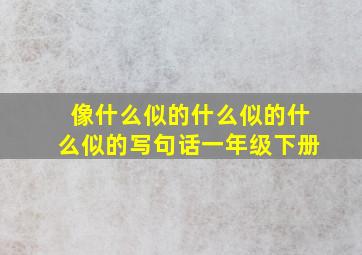 像什么似的什么似的什么似的写句话一年级下册