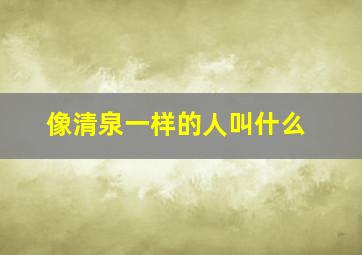 像清泉一样的人叫什么