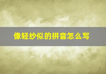 像轻纱似的拼音怎么写