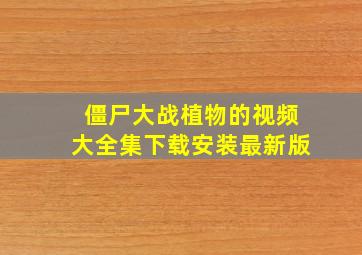 僵尸大战植物的视频大全集下载安装最新版