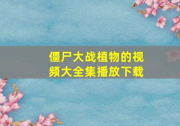 僵尸大战植物的视频大全集播放下载