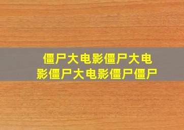 僵尸大电影僵尸大电影僵尸大电影僵尸僵尸