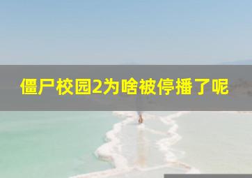 僵尸校园2为啥被停播了呢