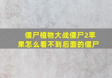 僵尸植物大战僵尸2苹果怎么看不到后面的僵尸