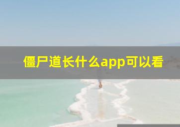 僵尸道长什么app可以看