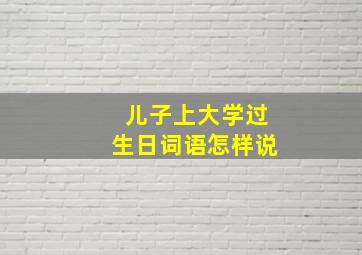 儿子上大学过生日词语怎样说