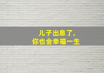 儿子出息了,你也会幸福一生