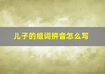 儿子的组词拼音怎么写