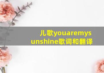 儿歌youaremysunshine歌词和翻译