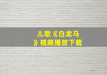 儿歌《白龙马》视频播放下载