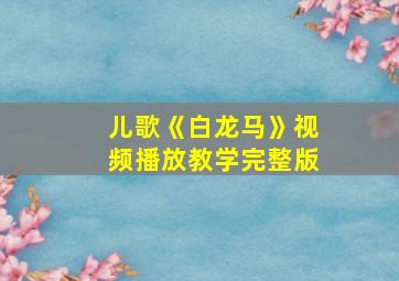 儿歌《白龙马》视频播放教学完整版