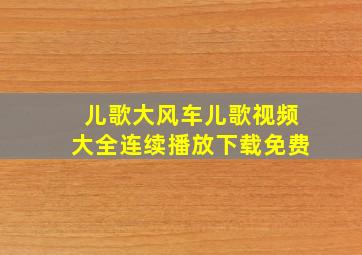 儿歌大风车儿歌视频大全连续播放下载免费