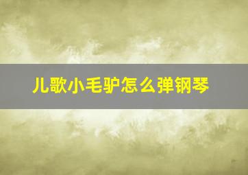 儿歌小毛驴怎么弹钢琴