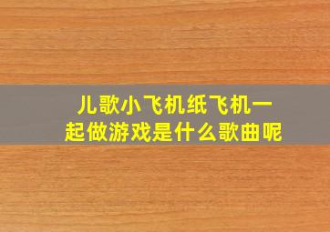 儿歌小飞机纸飞机一起做游戏是什么歌曲呢