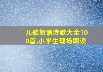 儿歌朗诵诗歌大全100首,小学生现场朗读