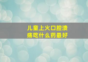 儿童上火口腔溃疡吃什么药最好