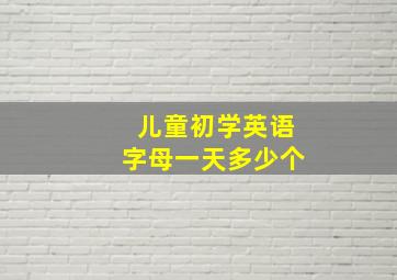 儿童初学英语字母一天多少个