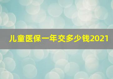 儿童医保一年交多少钱2021