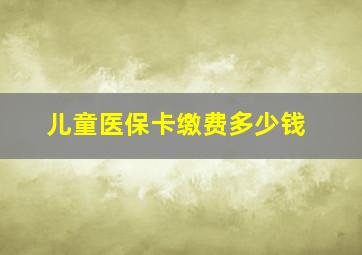 儿童医保卡缴费多少钱