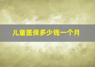 儿童医保多少钱一个月