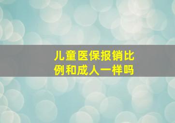 儿童医保报销比例和成人一样吗