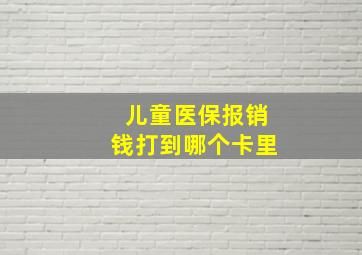 儿童医保报销钱打到哪个卡里