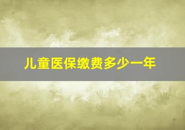 儿童医保缴费多少一年