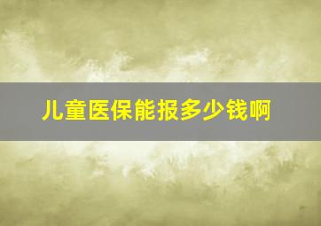 儿童医保能报多少钱啊