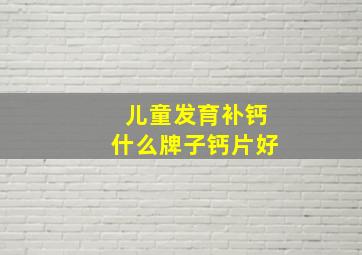 儿童发育补钙什么牌子钙片好