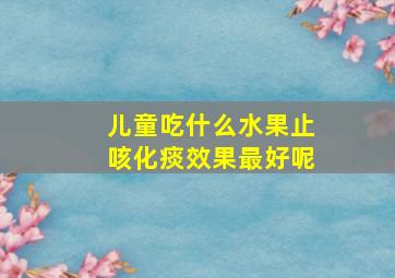 儿童吃什么水果止咳化痰效果最好呢