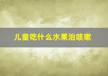 儿童吃什么水果治咳嗽