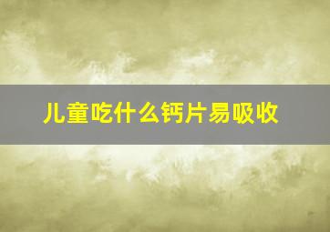 儿童吃什么钙片易吸收