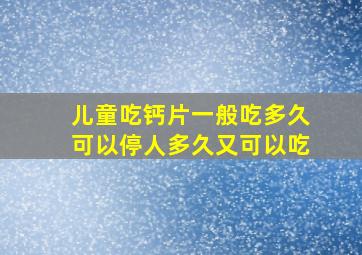 儿童吃钙片一般吃多久可以停人多久又可以吃