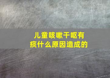 儿童咳嗽干呕有痰什么原因造成的