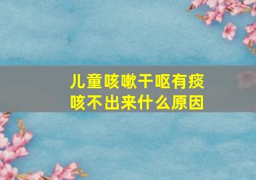 儿童咳嗽干呕有痰咳不出来什么原因