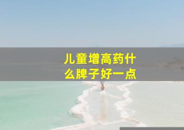 儿童增高药什么牌子好一点