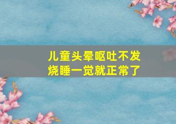 儿童头晕呕吐不发烧睡一觉就正常了