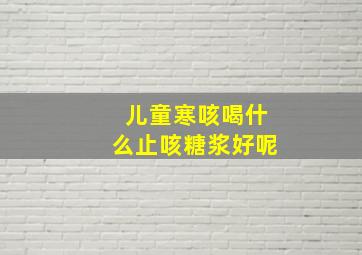 儿童寒咳喝什么止咳糖浆好呢