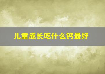 儿童成长吃什么钙最好