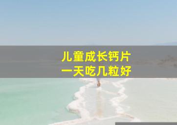 儿童成长钙片一天吃几粒好