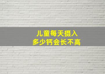 儿童每天摄入多少钙会长不高